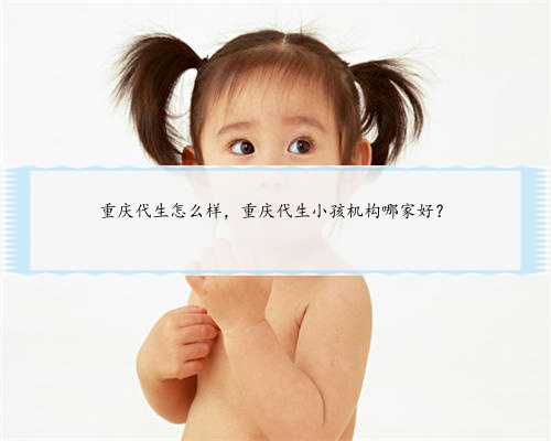 重庆代生怎么样，重庆代生小孩机构哪家好？