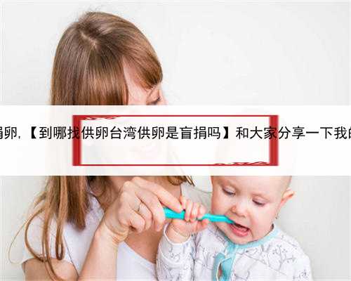 代孕有什么要求吗，天津找到人捐卵,【到哪找供卵台湾供卵是盲捐吗】和大家