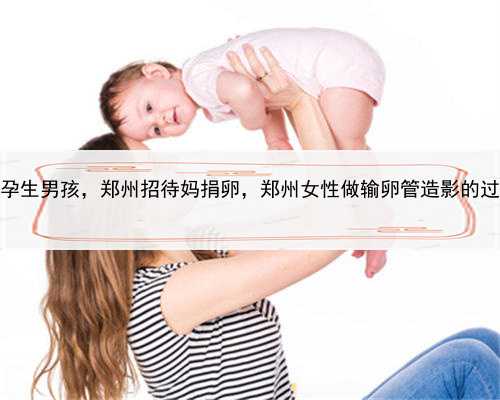 代孕生男孩，郑州招待妈捐卵，郑州女性做输卵管造影的过程