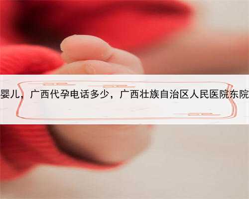 代孕试管婴儿，广西代孕电话多少，广西壮族自治区人民医院东院正式开业