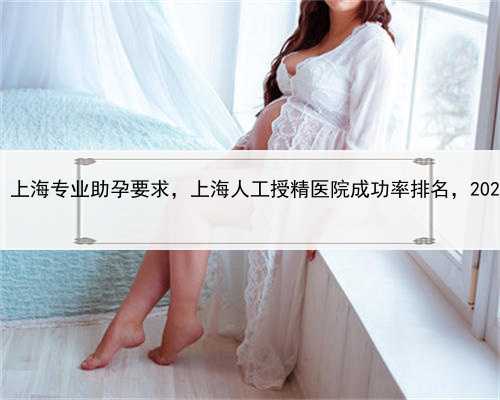 代孕价格表咨询电话，上海专业助孕要求，上海人工授精医院成功率排名，20