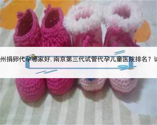 代孕的成功率多高，苏州捐卵代孕哪家好,南京第三代试管代孕儿童医院排名？