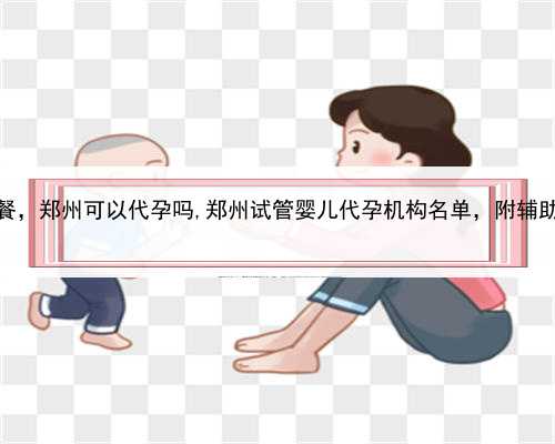 在代孕包成功套餐，郑州可以代孕吗,郑州试管婴儿代孕机构名单，附辅助生殖