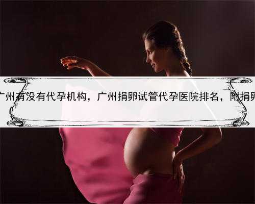 代孕付款流程，广州有没有代孕机构，广州捐卵试管代孕医院排名，附捐卵试管